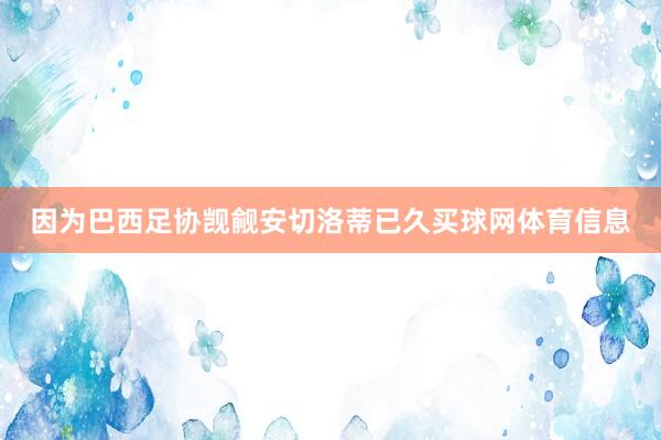 因为巴西足协觊觎安切洛蒂已久买球网体育信息