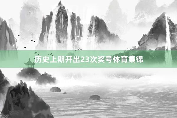 历史上期开出23次奖号体育集锦
