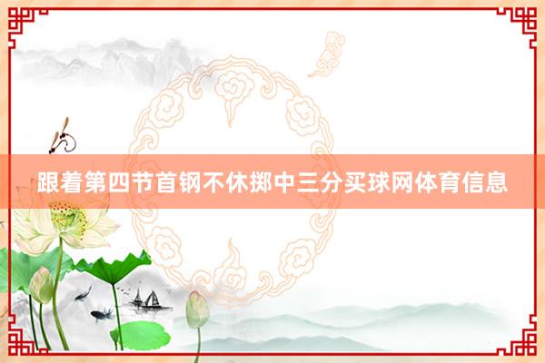 跟着第四节首钢不休掷中三分买球网体育信息