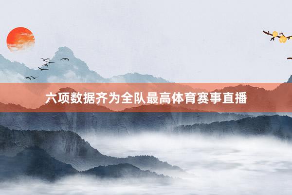 六项数据齐为全队最高体育赛事直播