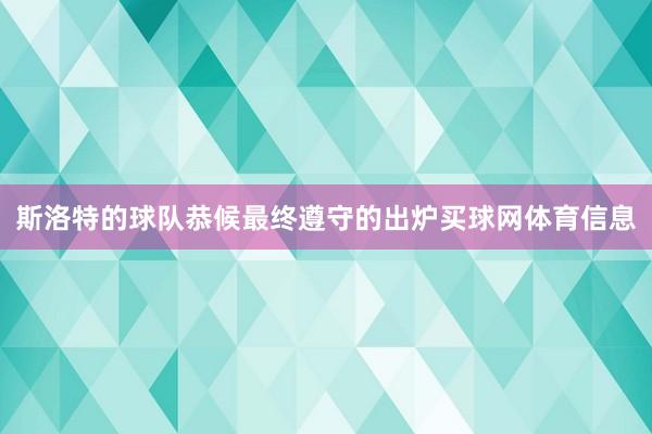 斯洛特的球队恭候最终遵守的出炉买球网体育信息