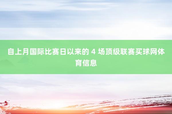 自上月国际比赛日以来的 4 场顶级联赛买球网体育信息