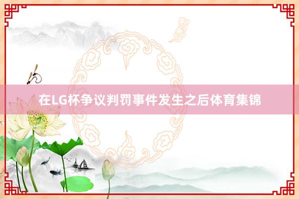 在LG杯争议判罚事件发生之后体育集锦