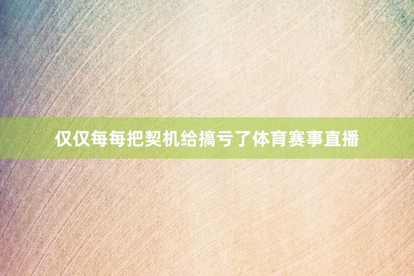 仅仅每每把契机给搞亏了体育赛事直播