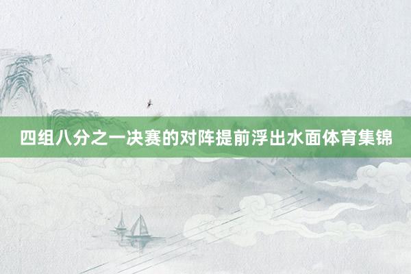 四组八分之一决赛的对阵提前浮出水面体育集锦
