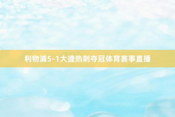 利物浦5-1大捷热刺夺冠体育赛事直播