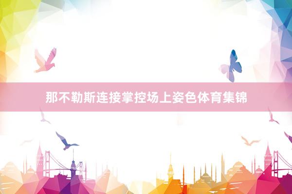 那不勒斯连接掌控场上姿色体育集锦