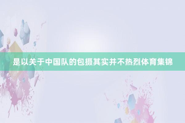 是以关于中国队的包摄其实并不热烈体育集锦