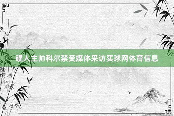硬人主帅科尔禁受媒体采访买球网体育信息