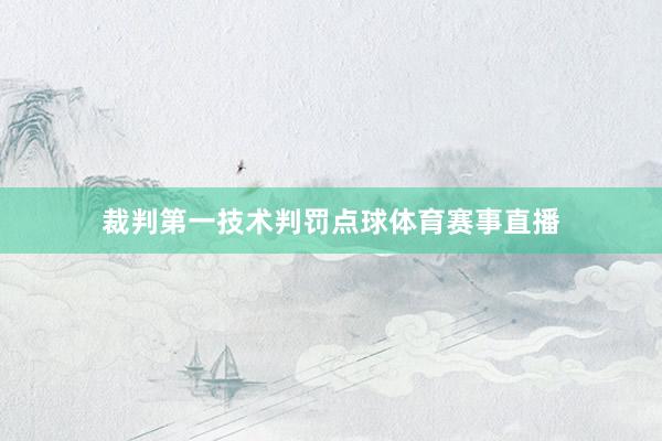 裁判第一技术判罚点球体育赛事直播