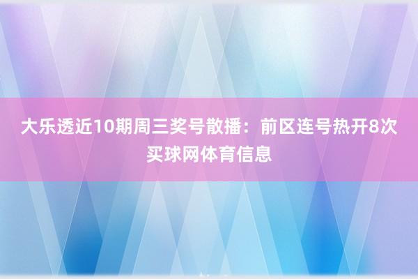 大乐透近10期周三奖号散播：前区连号热开8次买球网体育信息