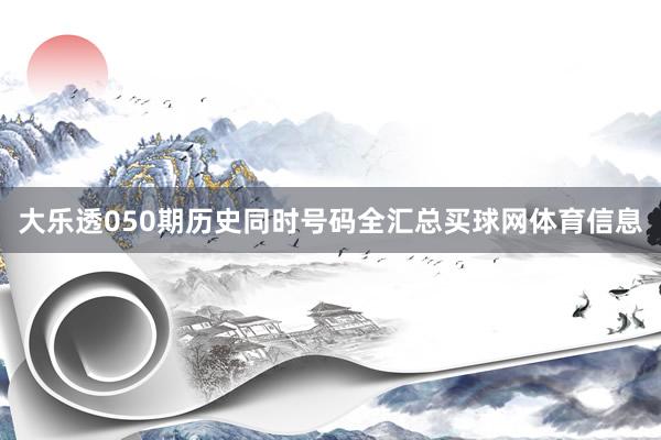 大乐透050期历史同时号码全汇总买球网体育信息