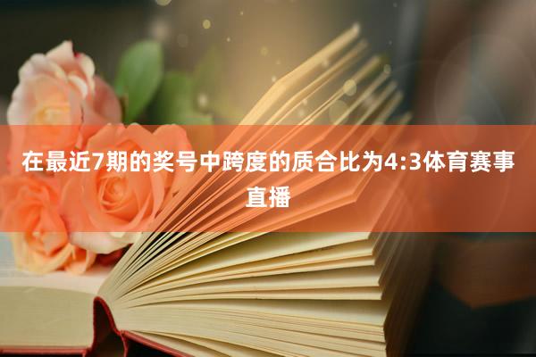 在最近7期的奖号中跨度的质合比为4:3体育赛事直播