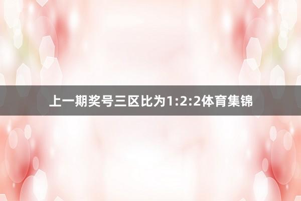 上一期奖号三区比为1:2:2体育集锦