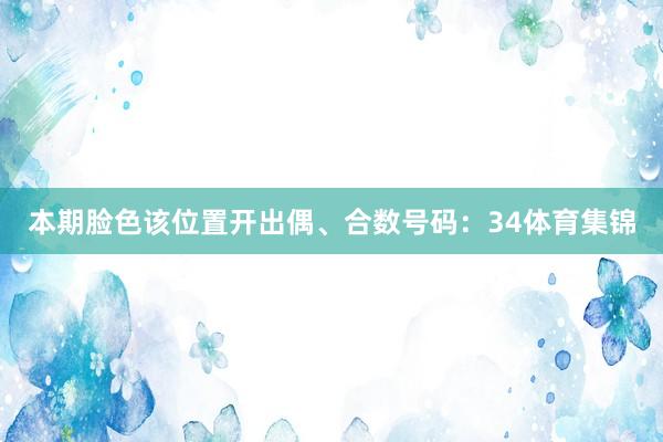 本期脸色该位置开出偶、合数号码：34体育集锦