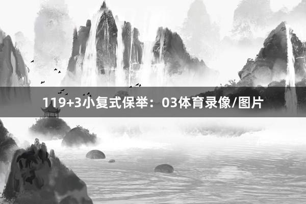 11　　9+3小复式保举：　　03体育录像/图片