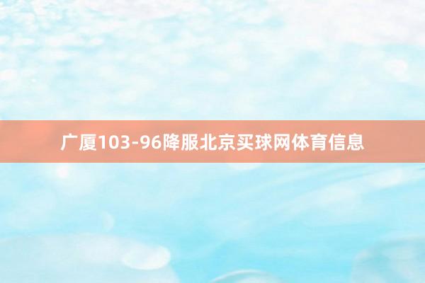 广厦103-96降服北京买球网体育信息