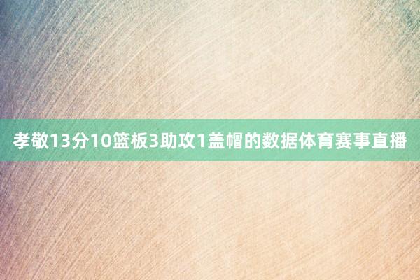 孝敬13分10篮板3助攻1盖帽的数据体育赛事直播