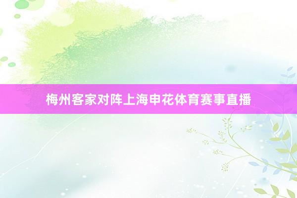 梅州客家对阵上海申花体育赛事直播
