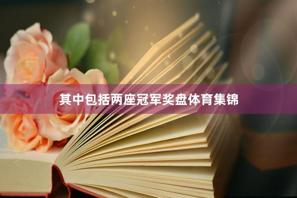 其中包括两座冠军奖盘体育集锦