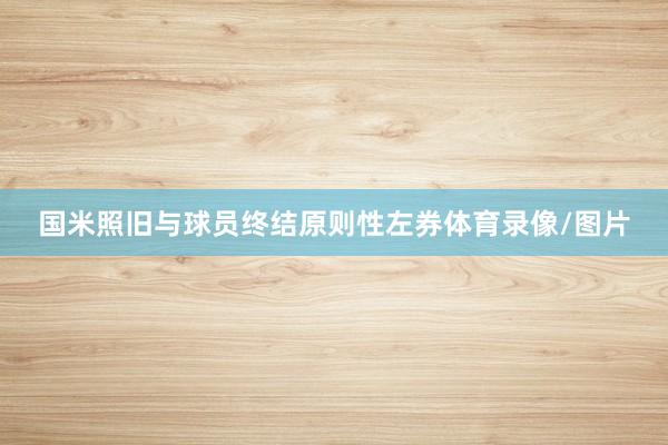 国米照旧与球员终结原则性左券体育录像/图片