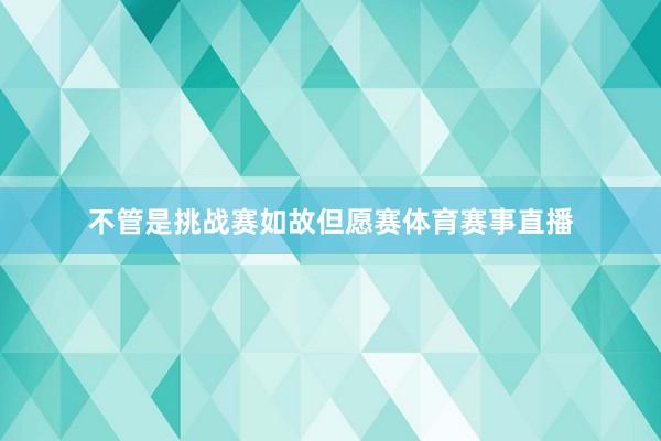 不管是挑战赛如故但愿赛体育赛事直播