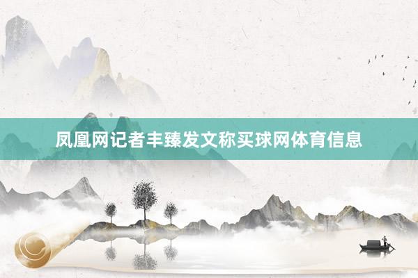 凤凰网记者丰臻发文称买球网体育信息