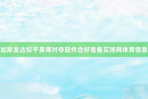如斯发达似乎莫得对夺冠作念好准备买球网体育信息