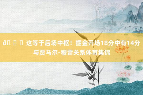 😎这等于后场中枢！掘金开场18分中有14分与贾马尔-穆雷关系体育集锦
