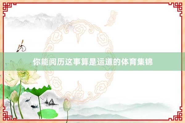 你能阅历这事算是运道的体育集锦