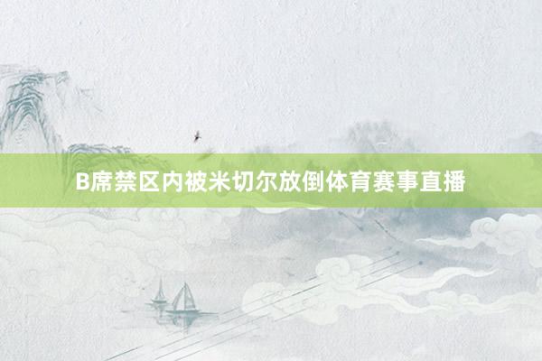 B席禁区内被米切尔放倒体育赛事直播