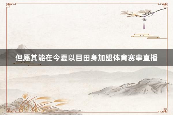 但愿其能在今夏以目田身加盟体育赛事直播