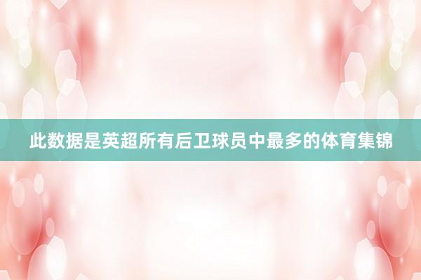 此数据是英超所有后卫球员中最多的体育集锦
