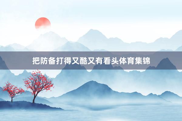 把防备打得又酷又有看头体育集锦