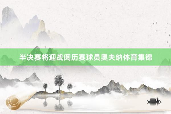 半决赛将迎战阅历赛球员奥夫纳体育集锦