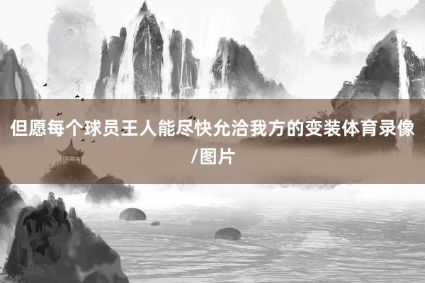 但愿每个球员王人能尽快允洽我方的变装体育录像/图片