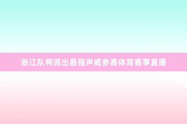 浙江队将派出最强声威参赛体育赛事直播