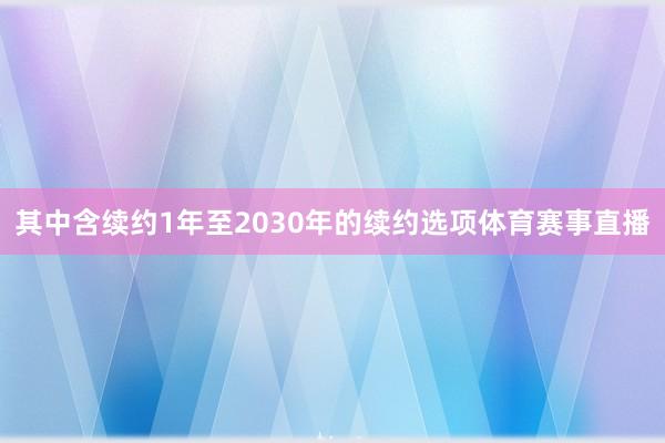 其中含续约1年至2030年的续约选项体育赛事直播