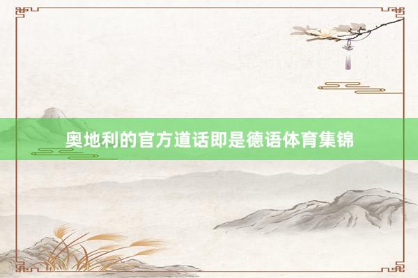 奥地利的官方道话即是德语体育集锦