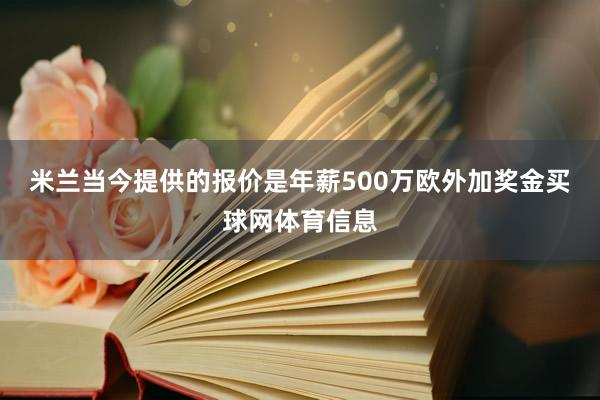 米兰当今提供的报价是年薪500万欧外加奖金买球网体育信息