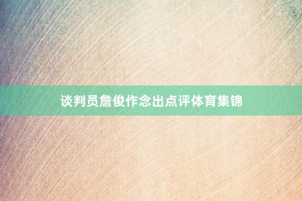 谈判员詹俊作念出点评体育集锦