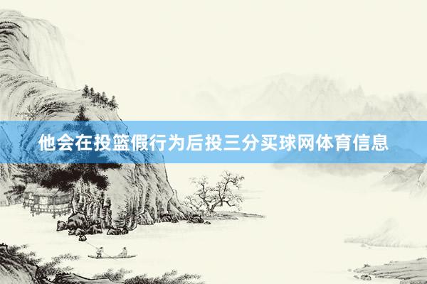 他会在投篮假行为后投三分买球网体育信息