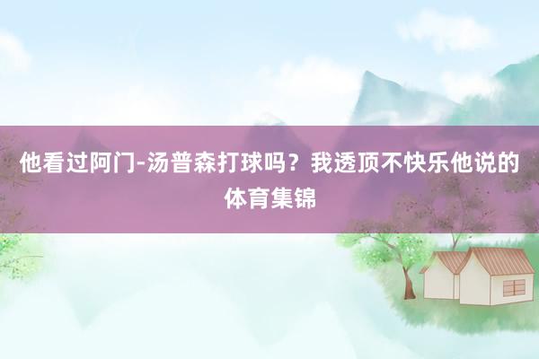 他看过阿门-汤普森打球吗？我透顶不快乐他说的体育集锦
