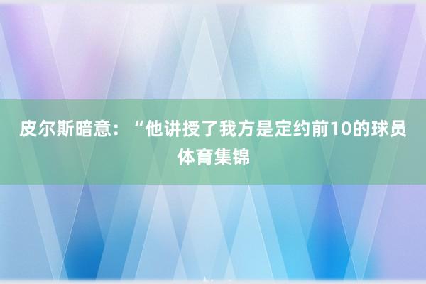 皮尔斯暗意：“他讲授了我方是定约前10的球员体育集锦