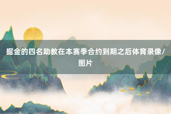 掘金的四名助教在本赛季合约到期之后体育录像/图片