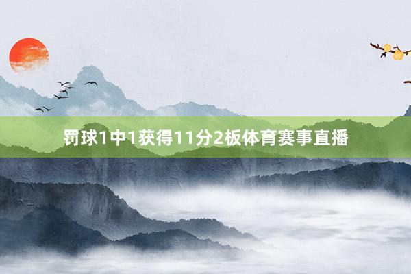 罚球1中1获得11分2板体育赛事直播