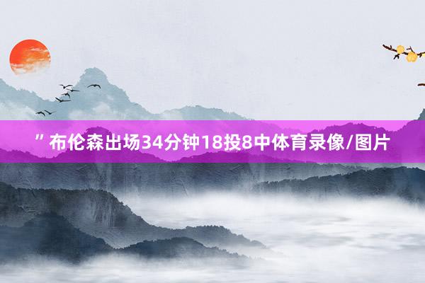 ”布伦森出场34分钟18投8中体育录像/图片