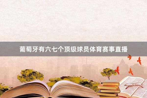 葡萄牙有六七个顶级球员体育赛事直播