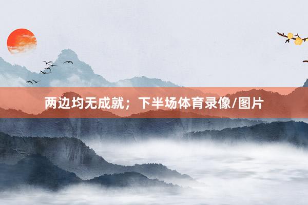 两边均无成就；下半场体育录像/图片