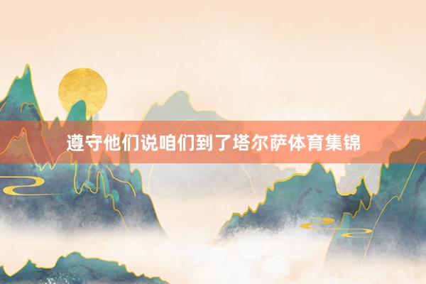 遵守他们说咱们到了塔尔萨体育集锦